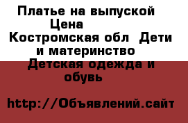 Платье на выпуской › Цена ­ 2 550 - Костромская обл. Дети и материнство » Детская одежда и обувь   